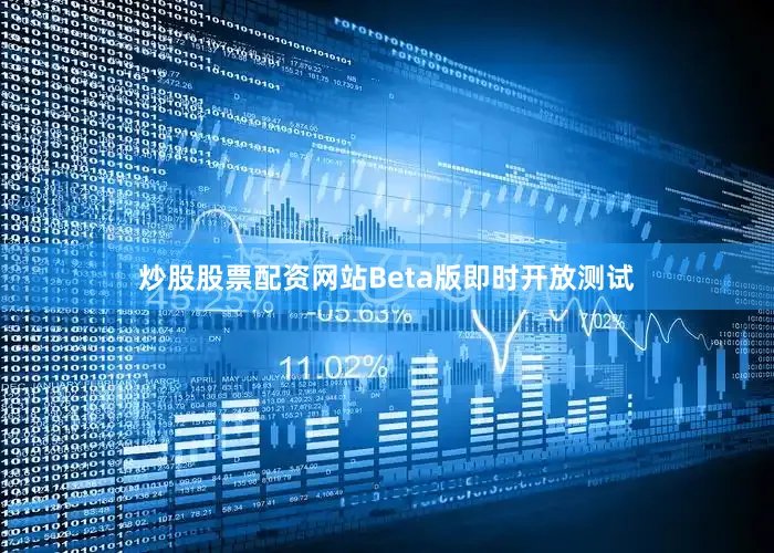 炒股股票配资网站Beta版即时开放测试