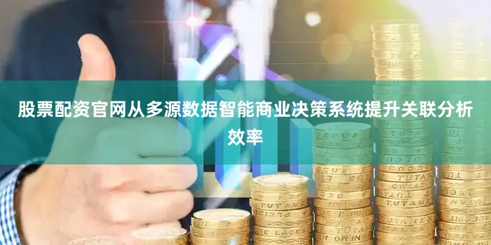 股票配资官网从多源数据智能商业决策系统提升关联分析效率