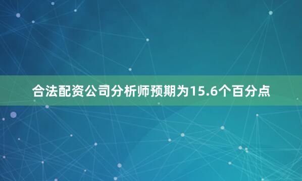 合法配资公司分析师预期为15.6个百分点