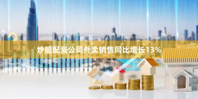 炒股配资公司外卖销售同比增长13%