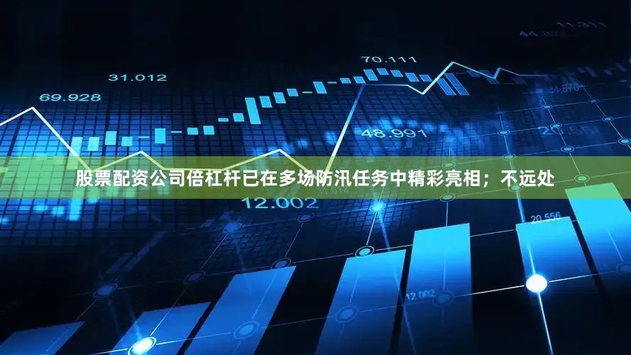 股票配资公司倍杠杆已在多场防汛任务中精彩亮相；不远处
