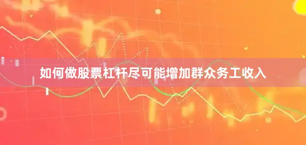 如何做股票杠杆尽可能增加群众务工收入
