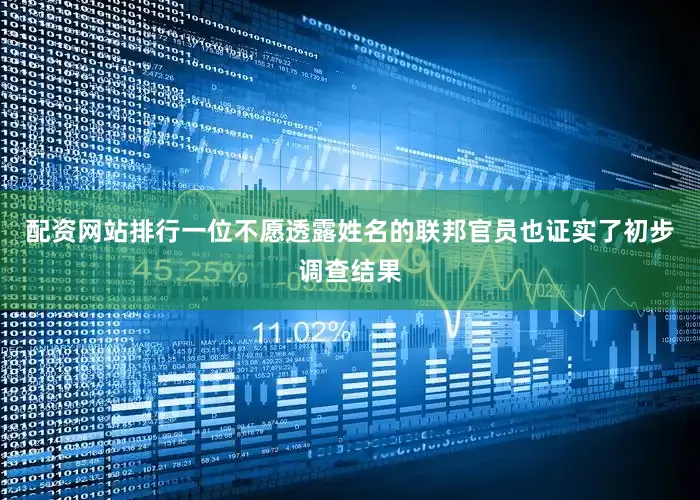 配资网站排行一位不愿透露姓名的联邦官员也证实了初步调查结果