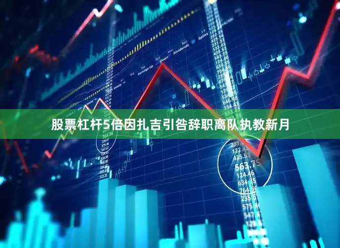 股票杠杆5倍因扎吉引咎辞职离队执教新月