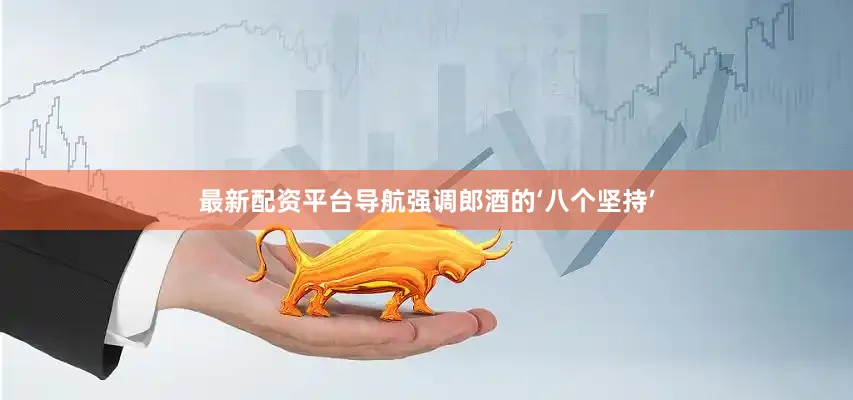 最新配资平台导航强调郎酒的‘八个坚持’
