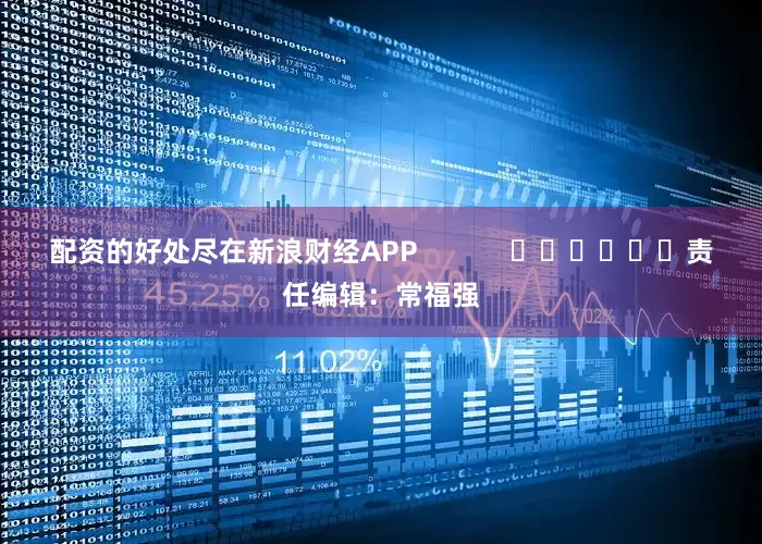 配资的好处尽在新浪财经APP            						责任编辑：常福强