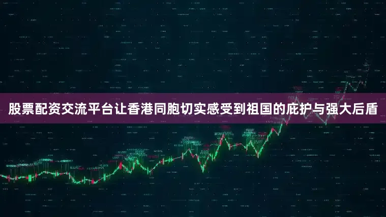 股票配资交流平台让香港同胞切实感受到祖国的庇护与强大后盾