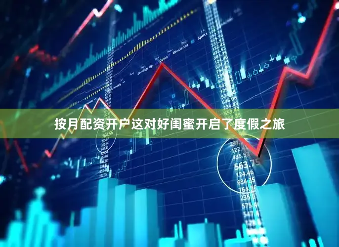 按月配资开户这对好闺蜜开启了度假之旅