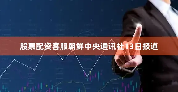 股票配资客服朝鲜中央通讯社13日报道
