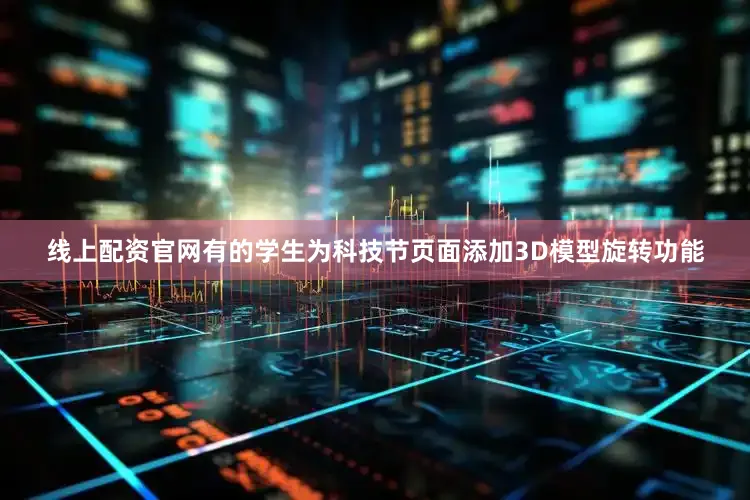 线上配资官网有的学生为科技节页面添加3D模型旋转功能