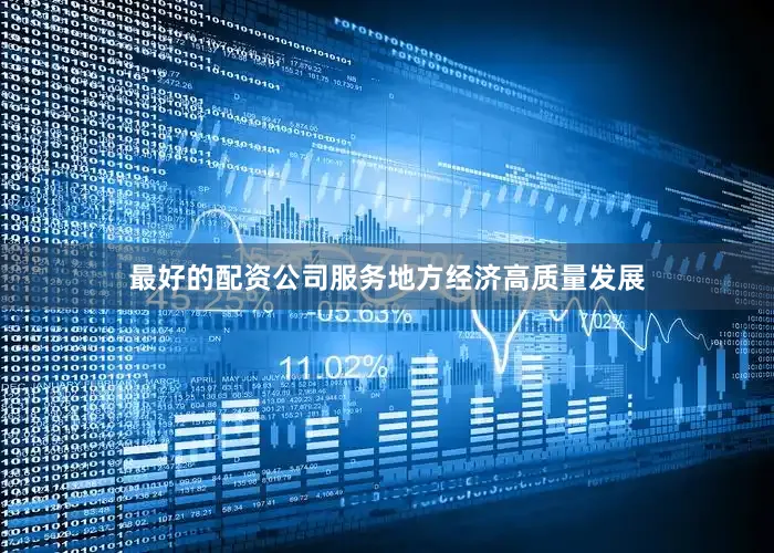 最好的配资公司服务地方经济高质量发展