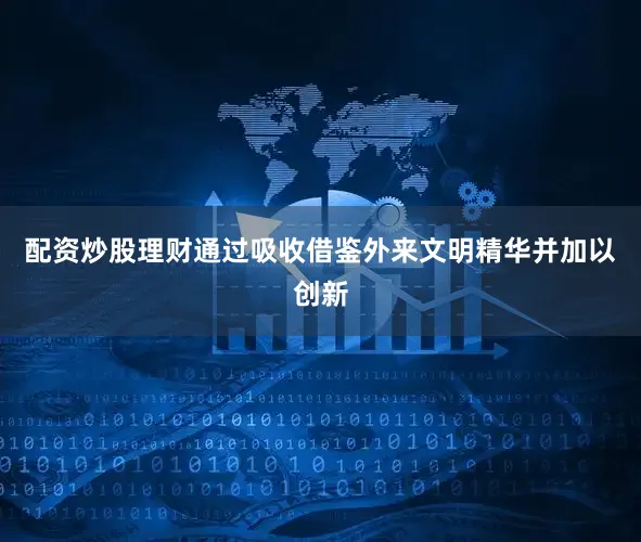 配资炒股理财通过吸收借鉴外来文明精华并加以创新