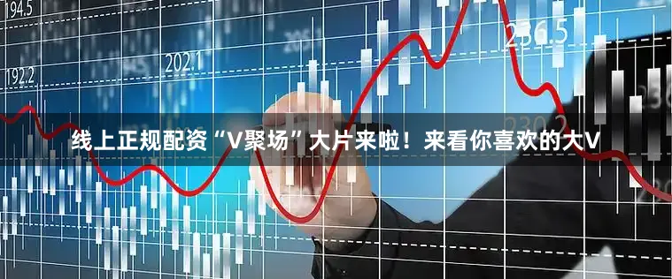 线上正规配资“V聚场”大片来啦！来看你喜欢的大V