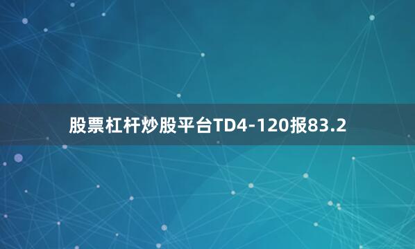 股票杠杆炒股平台TD4-120报83.2
