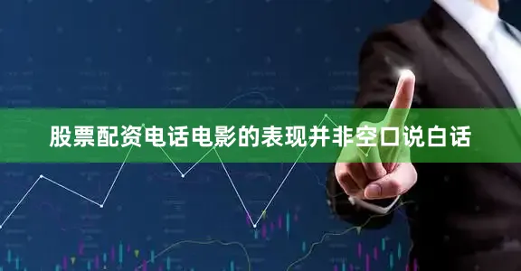 股票配资电话电影的表现并非空口说白话