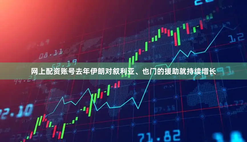网上配资账号去年伊朗对叙利亚、也门的援助就持续增长