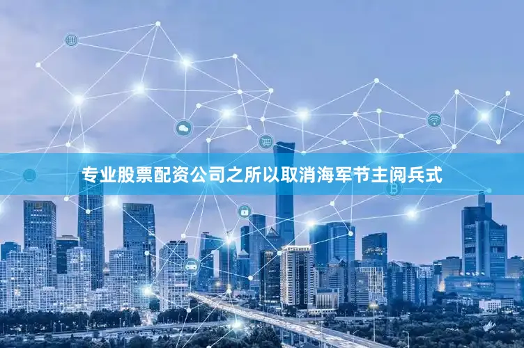 专业股票配资公司之所以取消海军节主阅兵式