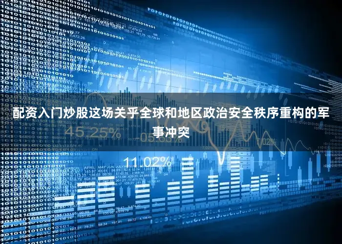 配资入门炒股这场关乎全球和地区政治安全秩序重构的军事冲突