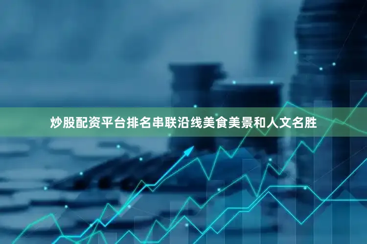炒股配资平台排名串联沿线美食美景和人文名胜