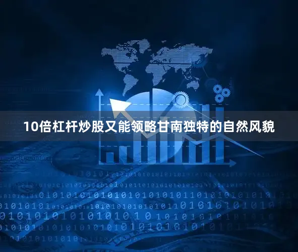 10倍杠杆炒股又能领略甘南独特的自然风貌