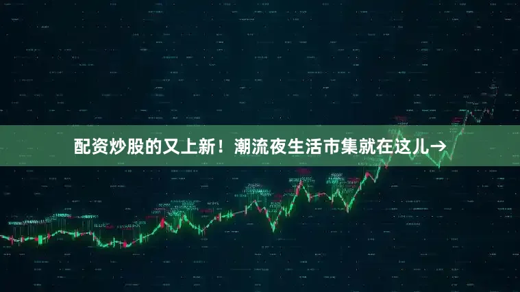 配资炒股的又上新！潮流夜生活市集就在这儿→