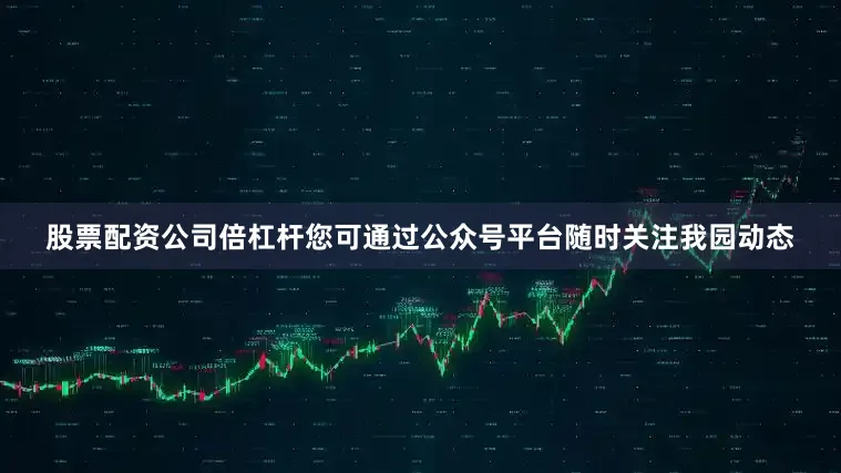 股票配资公司倍杠杆您可通过公众号平台随时关注我园动态