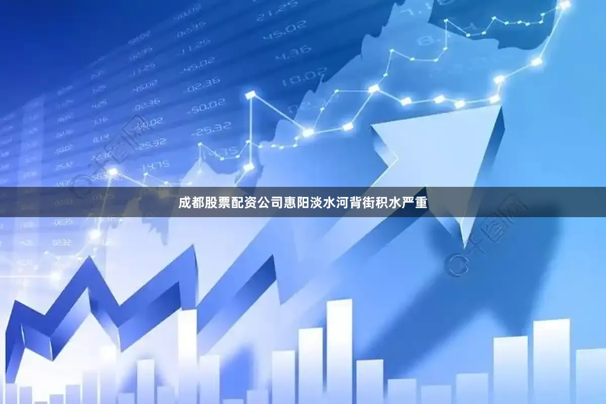 成都股票配资公司惠阳淡水河背街积水严重