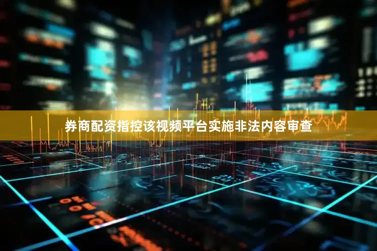 券商配资指控该视频平台实施非法内容审查