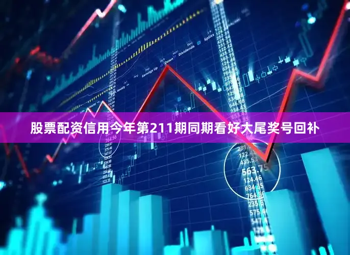 股票配资信用今年第211期同期看好大尾奖号回补