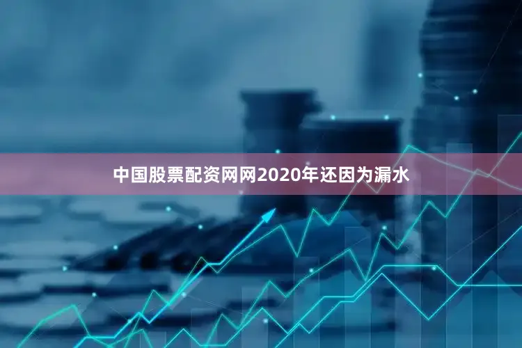 中国股票配资网网2020年还因为漏水