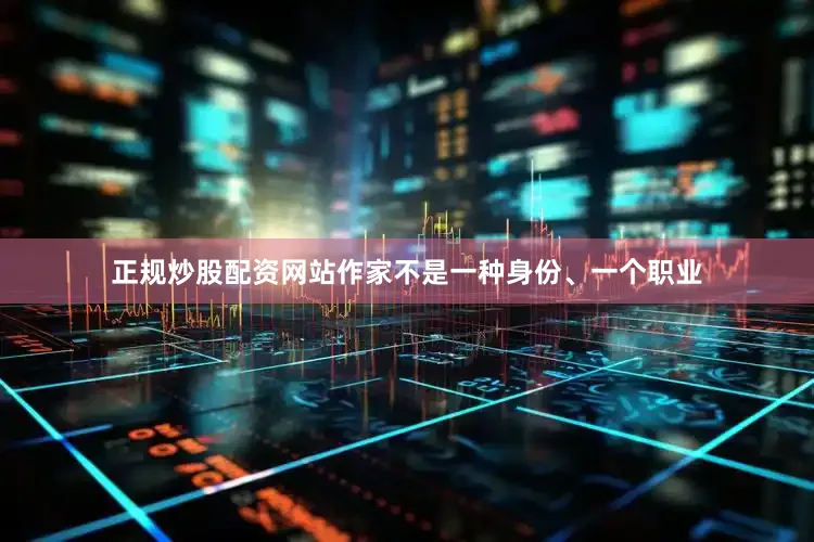 正规炒股配资网站作家不是一种身份、一个职业