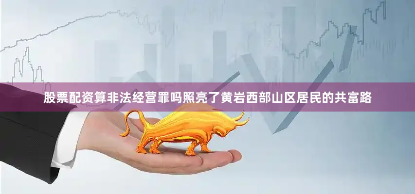 股票配资算非法经营罪吗照亮了黄岩西部山区居民的共富路