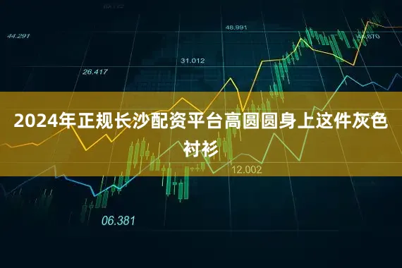 2024年正规长沙配资平台高圆圆身上这件灰色衬衫