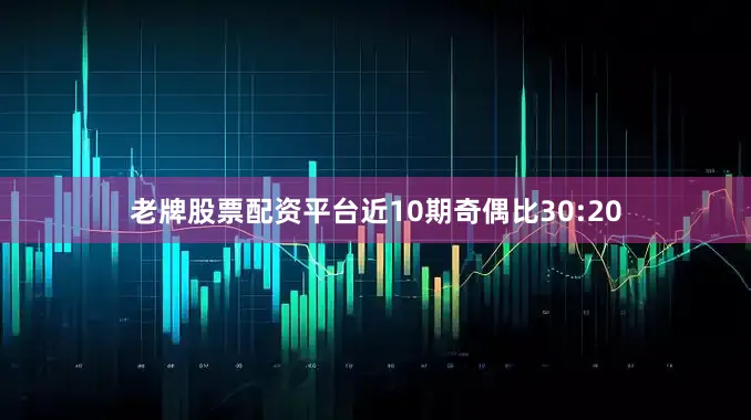 老牌股票配资平台近10期奇偶比30:20