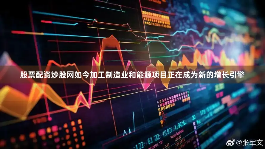 股票配资炒股网如今加工制造业和能源项目正在成为新的增长引擎
