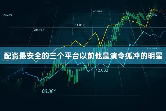 配资最安全的三个平台以前他是演令狐冲的明星