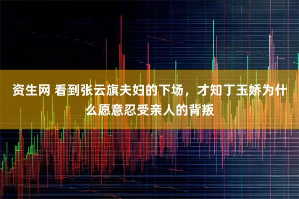 资生网 看到张云旗夫妇的下场，才知丁玉娇为什么愿意忍受亲人的背叛