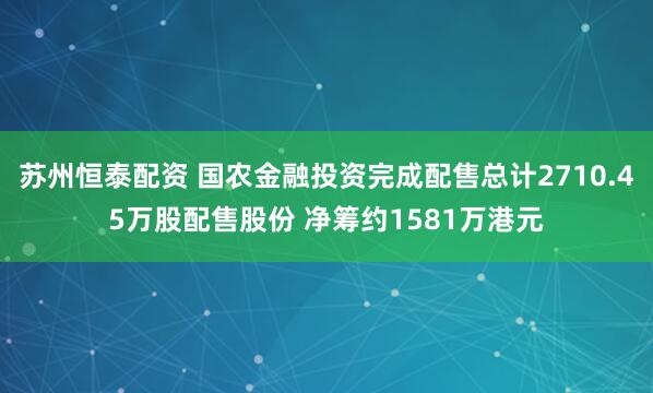 苏州恒泰配资 国农金融投资完成配售总计2710.45万股配售股份 净筹约1581万港元
