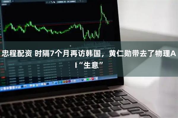 忠程配资 时隔7个月再访韩国，黄仁勋带去了物理AI“生意”